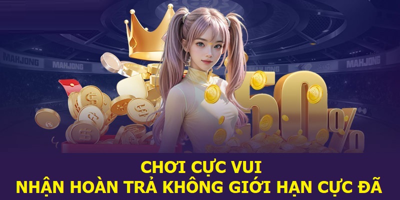 Chơi cực vui, nhận hoàn trả không giới hạn cực đã