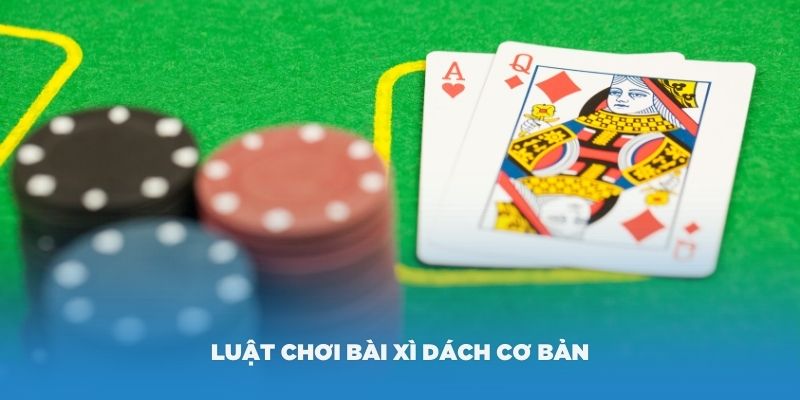 Luật chơi bài Xì Dách cơ bản mà bạn phải nắm vững