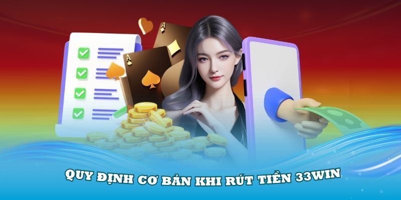 Những quy định cơ bản khi rút tiền 33Win mọi người nên nhớ